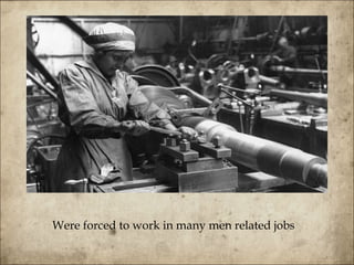 Were forced to work in many men related jobs 