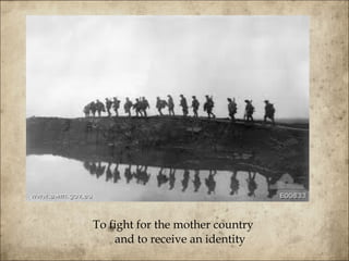 To fight for the mother country and to receive an identity 
