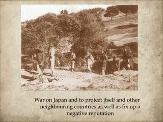 War on Japan and to protect itself and other neighbouring countries as well as fix up a negative reputation 