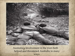 Australia’s involvement in the wars both helped and threatened Australia in many ways  