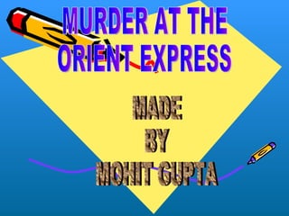 MURDER AT THE  ORIENT EXPRESS MADE  BY MOHIT GUPTA 