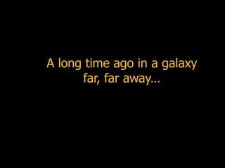 A long time ago in a galaxy far, far away… 