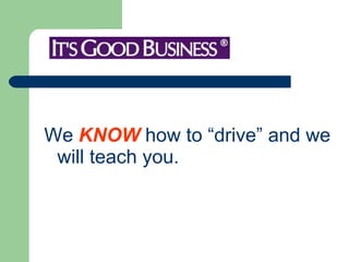 We  KNOW  how to “drive” and we will teach you. 