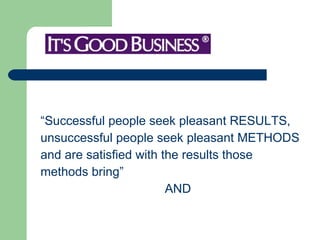 “Successful people seek pleasant RESULTS,  unsuccessful people seek pleasant METHODS  and are satisfied with the results those  methods bring” AND 