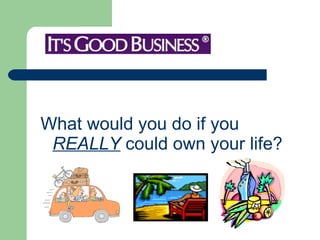 What would you do if you  REALLY  could own your life? 