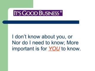I don’t know about you, or  Nor do I need to know; More  important is for  YOU  to know.   
