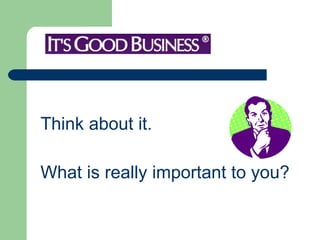 Think about it.  What is really important to you?  