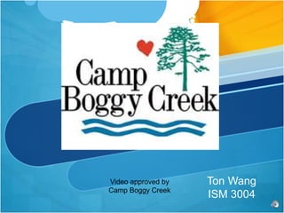 Ton Wang
ISM 3004
Video approved by
Camp Boggy Creek
 