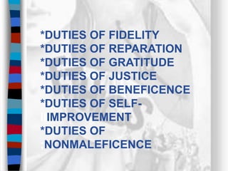 *DUTIES OF FIDELITY
*DUTIES OF REPARATION
*DUTIES OF GRATITUDE
*DUTIES OF JUSTICE
*DUTIES OF BENEFICENCE
*DUTIES OF SELF-
IIIMPROVEMENT
*DUTIES OF
;NONMALEFICENCE
 