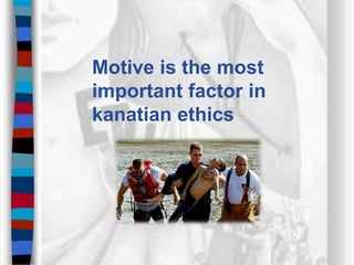 Motive is the most
important factor in
kanatian ethics
 