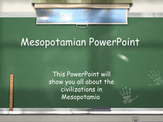 Mesopotamian PowerPoint
This PowerPoint will
show you all about the
civilizations in
Mesopotamia
 
