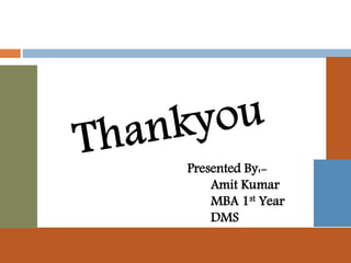 Presented By:-
Amit Kumar
MBA 1st Year
DMS
 