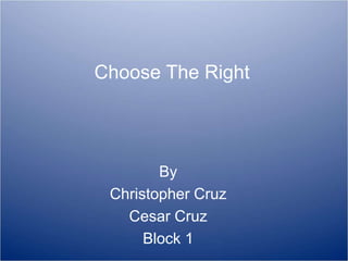 Choose The Right
By
Christopher Cruz
Cesar Cruz
Block 1
 