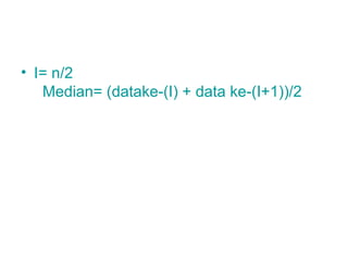 • I= n/2
Median= (datake-(I) + data ke-(I+1))/2
 