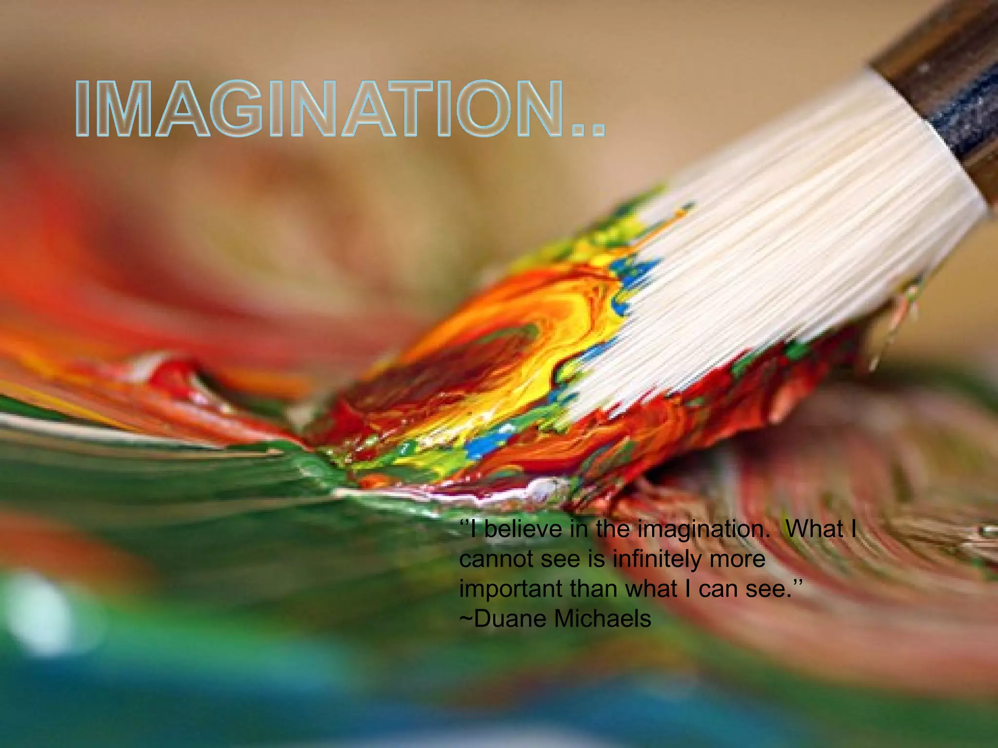 ‘’I believe in the imagination.  What I
cannot see is infinitely more
important than what I can see.’’ 
~Duane Michaels
 