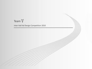 Inter Hall Ad Design Competition 2010
Team
 
