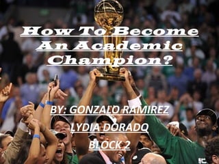 How To Become
An Academic
Champion?
BY: GONZALO RAMIREZ
LYDIA DORADO
BLOCK 2
 