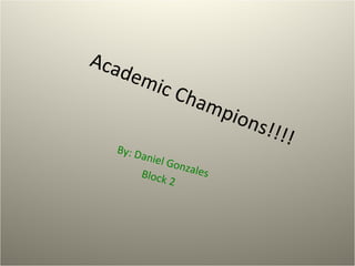 Academic Champions!!!!By: Daniel GonzalesBlock 2
 