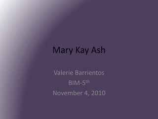 Mary Kay Ash
Valerie Barrientos
BIM-5th
November 4, 2010
 