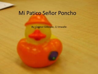 Mi Patico Señor Poncho
By: Connor Gillespie, CJ Imwalle
 