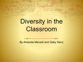 Diversity in the
Classroom
By Amanda Menzel and Gaby Senz
 