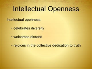 Intellectual Openness
Intellectual openness:
• celebrates diversity
• welcomes dissent
• rejoices in the collective dedication to truth
 
