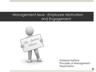Management Issue : Employee Motivation
and Engagement
By: Marlene
Salama
Professor Hafford
Principles of Management
Presentation
 