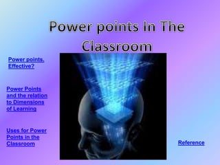 Power points.
Effective?
Power Points
and the relation
to Dimensions
of Learning
Uses for Power
Points in the
Classroom Reference
 