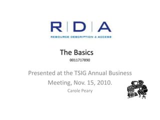 The Basics
Presented at the TSIG Annual Business
Meeting, Nov. 15, 2010.
Carole Peary
0011717890
 