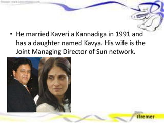 • He married Kaveri a Kannadiga in 1991 and
has a daughter named Kavya. His wife is the
Joint Managing Director of Sun network.
 