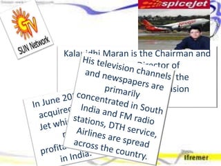 Kalanidhi Maran is the Chairman and
Managing Director of
Sun Network which is the
most profitable television
network in Asia.
 