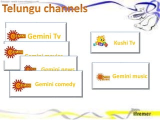 Gemini Tv
Gemini movies
Gemini news
Gemini music
Gemini comedy
Kushi Tv
 