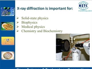 X-ray diffraction is important for:
 Solid-state physics
 Biophysics
 Medical physics
 Chemistry and Biochemistry
 