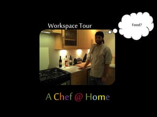 Food?
A Chef @ Home
Workspace Tour
 
