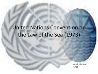 United Nations Convention on
the Law of the Sea (1973)
April Hibbard
3ES3
 
