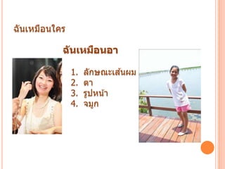 ฉันเหมือนใคร
ฉันเหมือนอา
1. ลักษณะเส ้นผม
2. ตา
3. รูปหน้า
4. จมูก
 