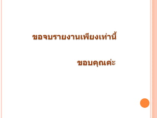 ขอจบรายงานเพียงเท่านี้
ขอบคุณค่ะ
 