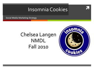 
Chelsea Langen
NMDL
Fall 2010
Insomnia Cookies
Social Media Marketing Strategy
 