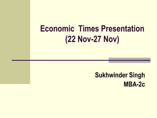 Economic Times Presentation
(22 Nov-27 Nov)
Sukhwinder Singh
MBA-2c
 