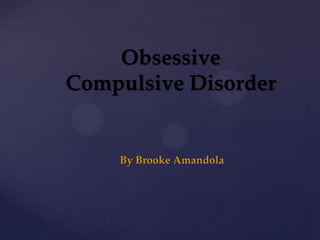 Obsessive Compulsive Disorder,[object Object],By Brooke Amandola,[object Object]