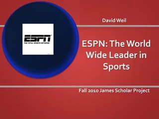 David Weil ESPN: The World Wide Leader in Sports Fall 2010 James Scholar Project 