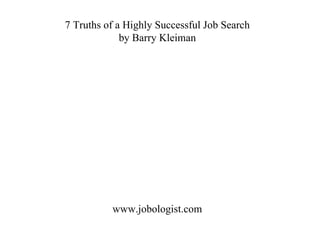7 Truths of a Highly Successful Job Search by Barry Kleiman www.jobologist.com 