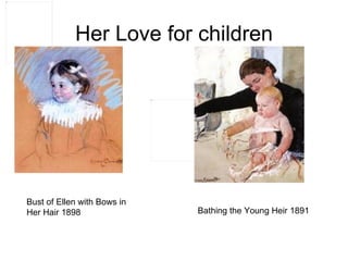 Her Love for children Bust of Ellen with Bows in Her Hair 1898  Bathing the Young Heir 1891 