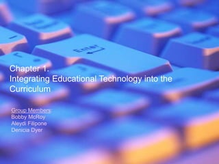 Chapter 1. Integrating Educational Technology into the Curriculum Group Members: Bobby McRoy AleydiFilipone Denicia Dyer 