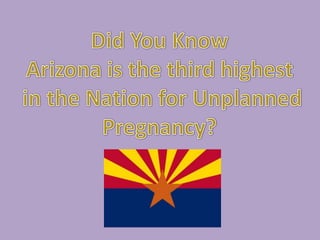 Did You KnowArizona is the third highest in the Nation for UnplannedPregnancy?