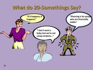 What do 20-Somethings Say?“If it happens, it happens.”“Planning is for people who are financially stable.”“I don’t want a baby, but we’re not using condoms…”23