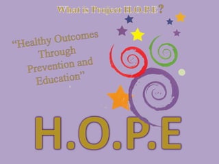 What is Project H.O.P.E?“Healthy Outcomes Through Prevention and Education”H.O.P.E