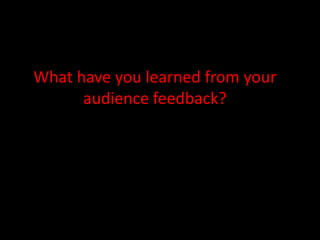 What have you learned from your audience feedback? 