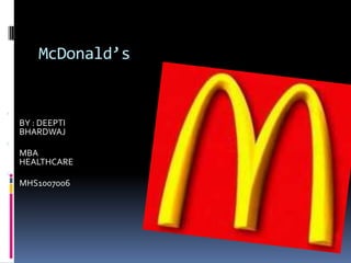                                    McDonald’s                                                                                                  BY : DEEPTI BHARDWAJ                                                                                                          MBA HEALTHCARE                                                                                                                  MHS1007006  