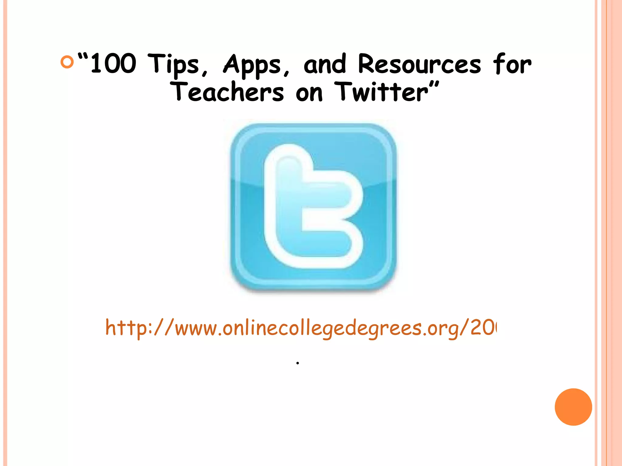 “ 100 Tips, Apps, and Resources for Teachers on Twitter” http://www.onlinecollegedegrees.org/2009/03/19/100-tips-apps-and-resources-for-teachers-on-twitter/ .  